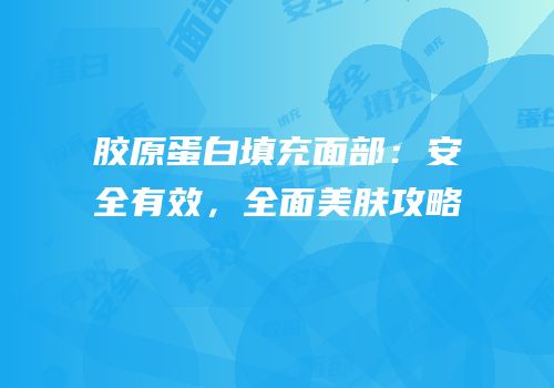 胶原蛋白填充面部：安全有效，全面美肤攻略