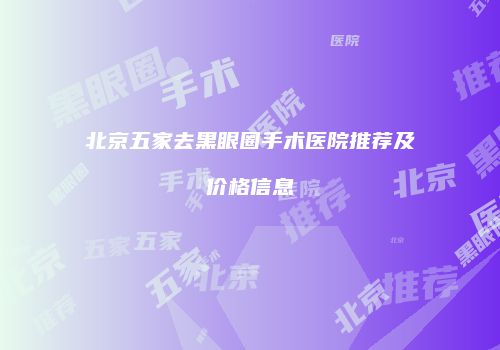 北京五家去黑眼圈手术医院推荐及价格信息