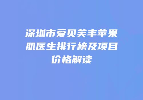 深圳市爱贝芙丰苹果肌医生排行榜及项目价格解读