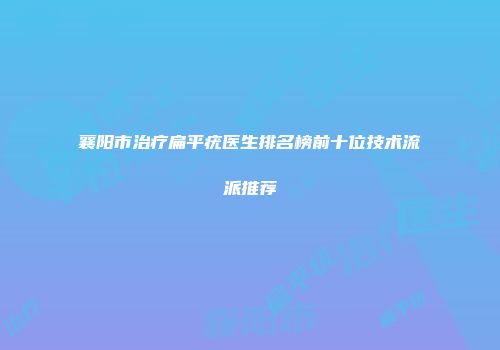 襄阳市治疗扁平疣医生排名榜前十位技术流派推荐