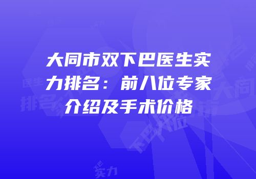 大同市双下巴医生实力排名：前八位专家介绍及手术价格