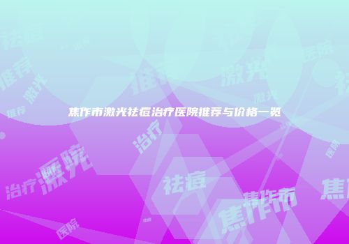 焦作市激光祛痘治疗医院推荐与价格一览