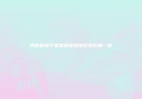 河南省鼻子歪隆鼻医院排名及价格一览