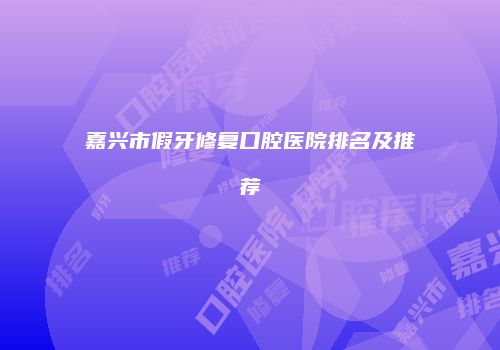 嘉兴市假牙修复口腔医院排名及推荐
