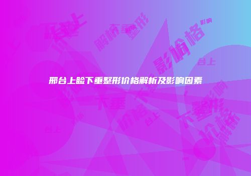 邢台上睑下垂整形价格解析及影响因素