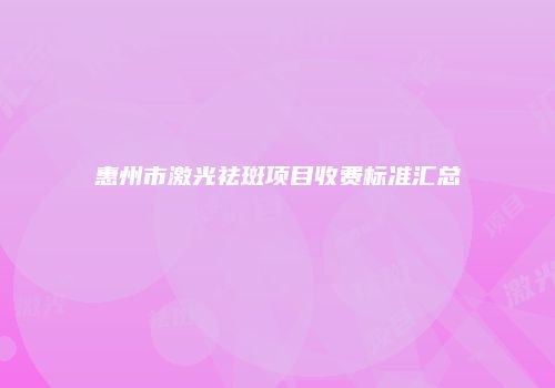 惠州市激光祛斑项目收费标准汇总