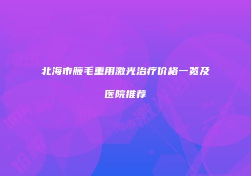 北海市腋毛重用激光治疗价格一览及医院推荐