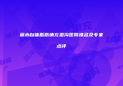 丽水自体脂肪填充泪沟医院排名及专家点评