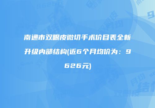 南通市双眼皮微切手术价目表全新升级内部结构(近6个月均价为：9626元)