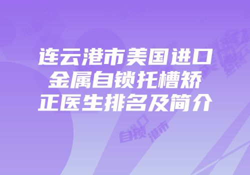 连云港市美国进口金属自锁托槽矫正医生排名及简介