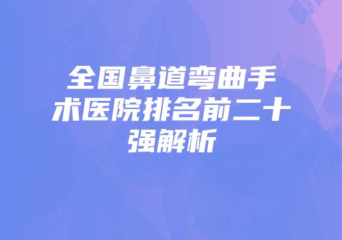 全国鼻道弯曲手术医院排名前二十强解析