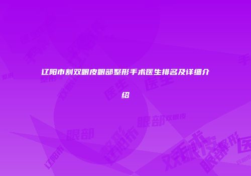 辽阳市割双眼皮眼部整形手术医生排名及详细介绍