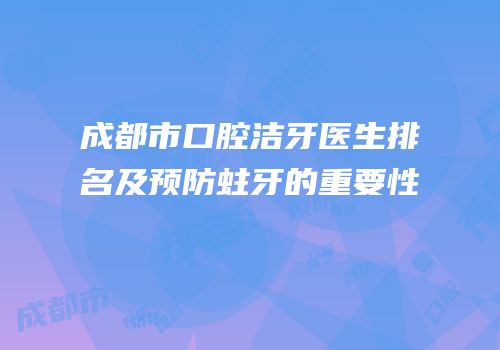成都市口腔洁牙医生排名及预防蛀牙的重要性