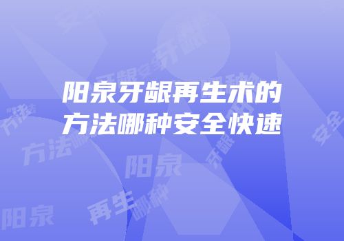 阳泉牙龈再生术的方法哪种安全快速