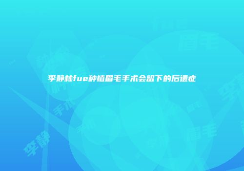 李静林fue种植眉毛手术会留下的后遗症