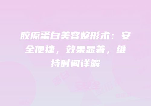 胶原蛋白美容整形术：安全便捷，效果显著，维持时间详解