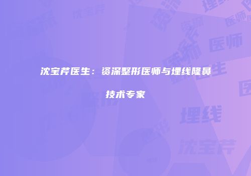 沈宝芹医生：资深整形医师与埋线隆鼻技术专家