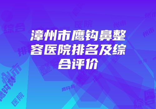 漳州市鹰钩鼻整容医院排名及综合评价