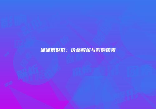嘟嘟唇整形：价格解析与影响因素