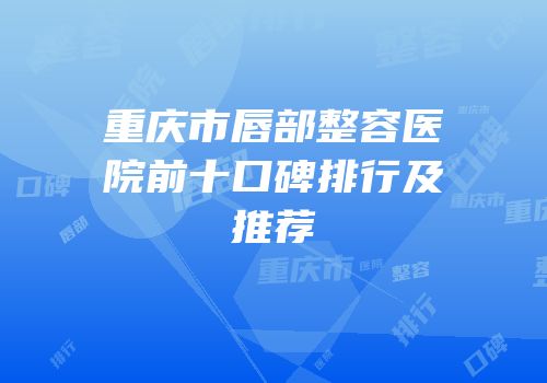重庆市唇部整容医院前十口碑排行及推荐