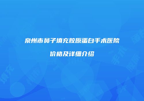泉州市鼻子填充胶原蛋白手术医院价格及详细介绍