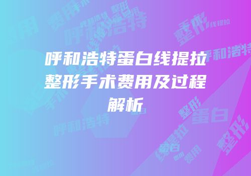 呼和浩特蛋白线提拉整形手术费用及过程解析