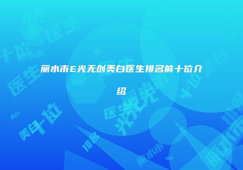 丽水市E光无创美白医生排名前十位介绍