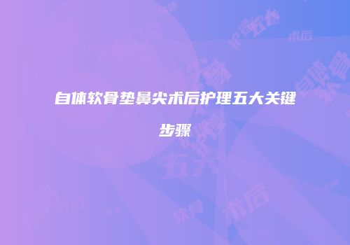 自体软骨垫鼻尖术后护理五大关键步骤
