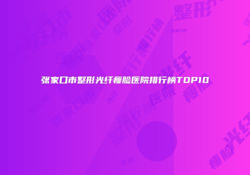 张家口市整形光纤瘦脸医院排行榜TOP10