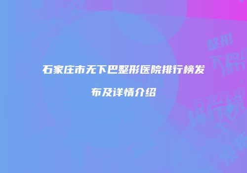 石家庄市无下巴整形医院排行榜发布及详情介绍