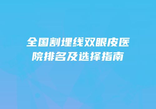 全国割埋线双眼皮医院排名及选择指南