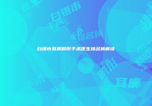 白银市耳廓畸形手术医生排名榜解读