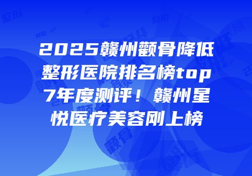 2025赣州颧骨降低整形医院排名榜top7年度测评！赣州星悦医疗美容刚上榜