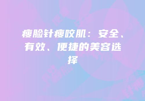 瘦脸针瘦咬肌：安全、有效、便捷的美容选择