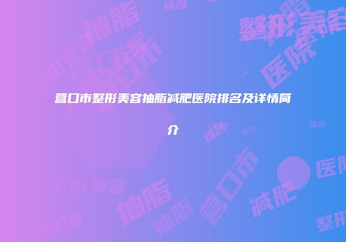 营口市整形美容抽脂减肥医院排名及详情简介