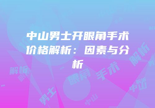 中山男士开眼角手术价格解析：因素与分析