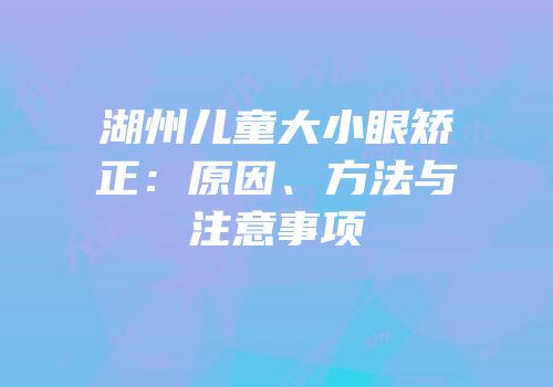 湖州儿童大小眼矫正：原因、方法与注意事项