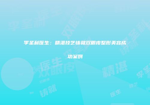 李圣利医生：精湛技艺铸就双眼皮整形美容成功案例