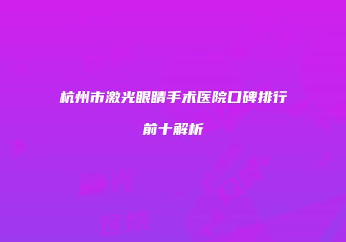 杭州市激光眼睛手术医院口碑排行前十解析