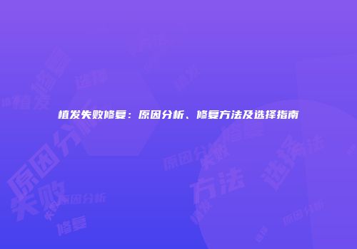 植发失败修复：原因分析、修复方法及选择指南