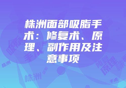 株洲面部吸脂手术：修复术、原理、副作用及注意事项