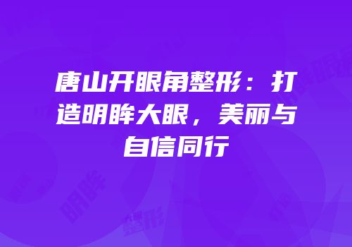 唐山开眼角整形：打造明眸大眼，美丽与自信同行