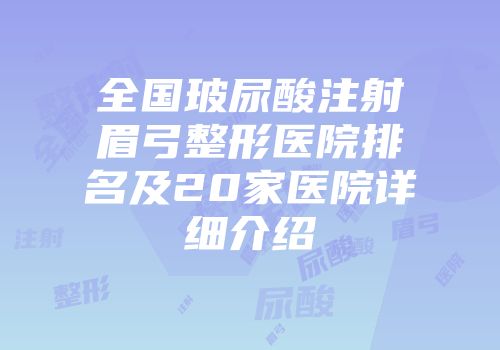 全国玻尿酸注射眉弓整形医院排名及20家医院详细介绍