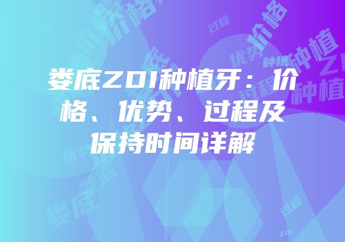 娄底ZDI种植牙：价格、优势、过程及保持时间详解