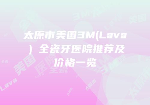太原市美国3M(Lava）全瓷牙医院推荐及价格一览