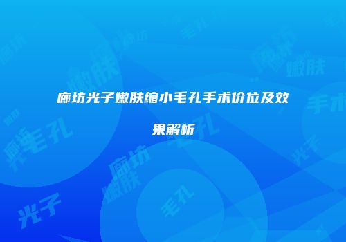 廊坊光子嫩肤缩小毛孔手术价位及效果解析