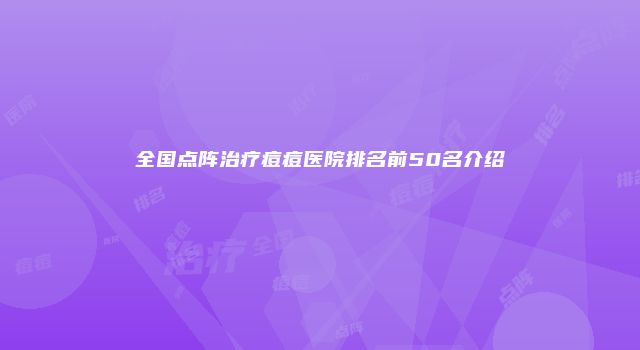 全国点阵治疗痘痘医院排名前50名介绍