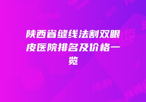 陕西省缝线法割双眼皮医院排名及价格一览