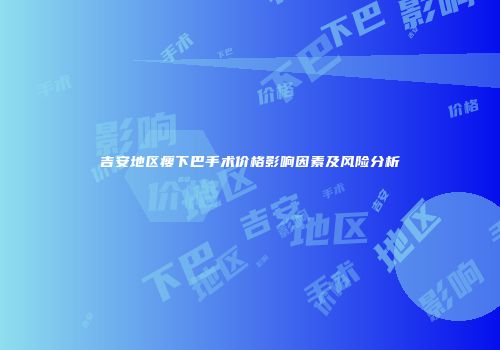 吉安地区瘦下巴手术价格影响因素及风险分析