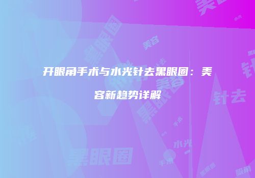 开眼角手术与水光针去黑眼圈：美容新趋势详解